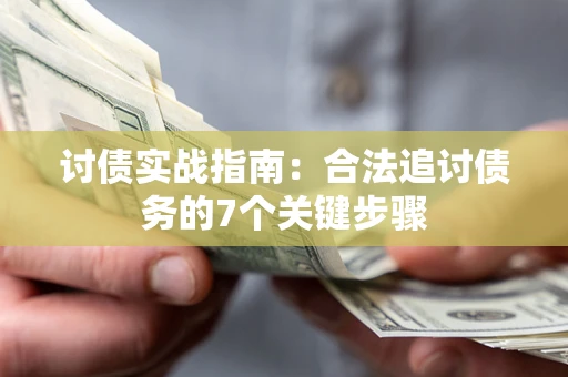 济南讨债实战指南：合法追讨债务的7个关键步骤