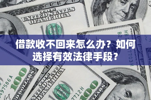 济南借款收不回来怎么办？如何选择有效法律手段？