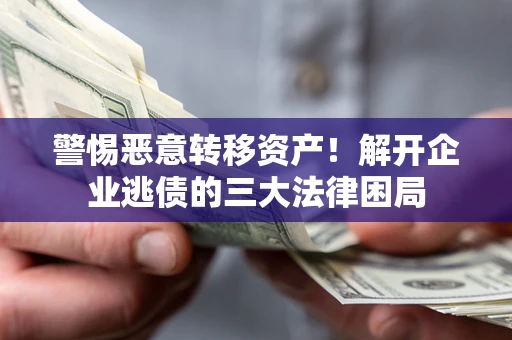 济南警惕恶意转移资产！解开企业逃债的三大法律困局
