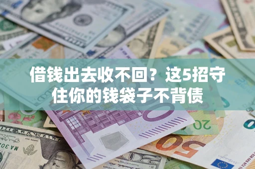 济南借钱出去收不回？这5招守住你的钱袋子不背债