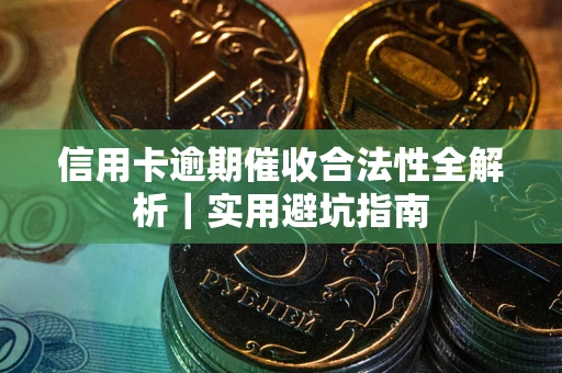 济南信用卡逾期催收合法性全解析｜实用避坑指南