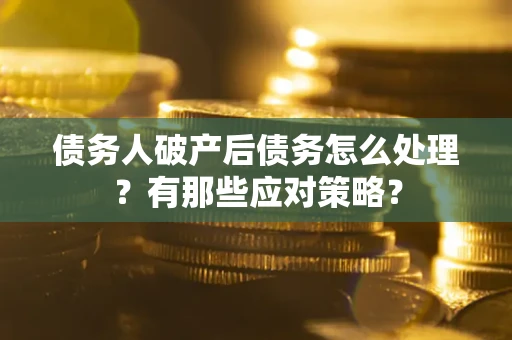 济南债务人破产后债务怎么处理？有那些应对策略？