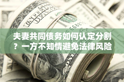 济南夫妻共同债务如何认定分割？一方不知情避免法律风险必看！