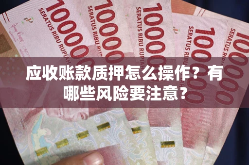 济南应收账款质押怎么操作？有哪些风险要注意？