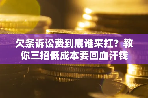 济南欠条诉讼费到底谁来扛？教你三招低成本要回血汗钱