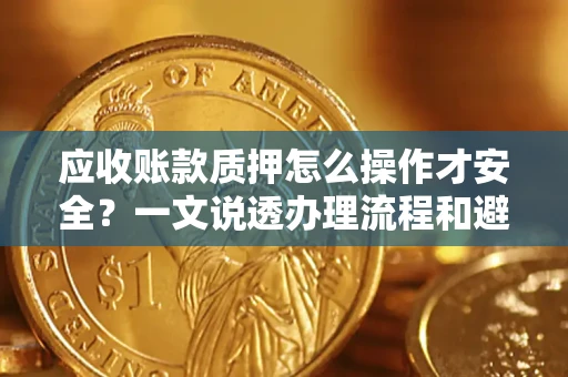 济南应收账款质押怎么操作才安全？一文说透办理流程和避险绝招